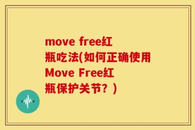 move free红瓶吃法(如何正确使用Move Free红瓶保护关节？)