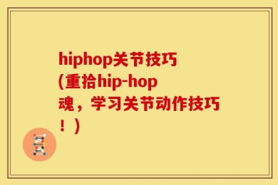 hiphop关节技巧(重拾hip-hop魂，学习关节动作技巧！)