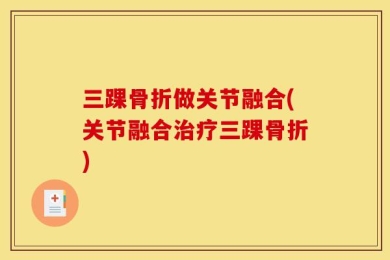 三踝骨折做关节融合(关节融合治疗三踝骨折)