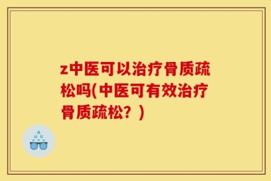 z中医可以治疗骨质疏松吗(中医可有效治疗骨质疏松？)