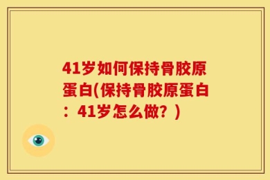 41岁如何保持骨胶原蛋白(保持骨胶原蛋白：41岁怎么做？)