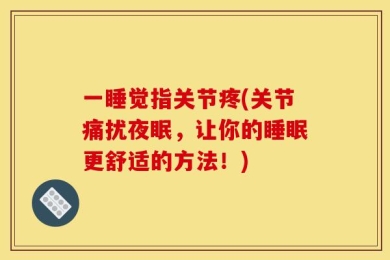 一睡觉指关节疼(关节痛扰夜眠，让你的睡眠更舒适的方法！)