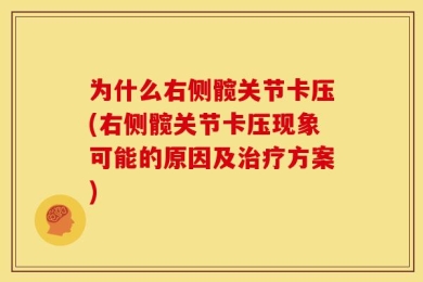 为什么右侧髋关节卡压(右侧髋关节卡压现象可能的原因及治疗方案)