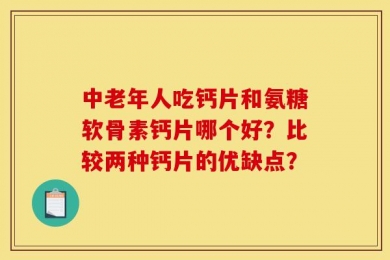 中老年人吃钙片和氨糖软骨素钙片哪个好？比较两种钙片的优缺点？