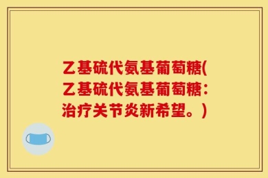 乙基硫代氨基葡萄糖(乙基硫代氨基葡萄糖：治疗关节炎新希望。)