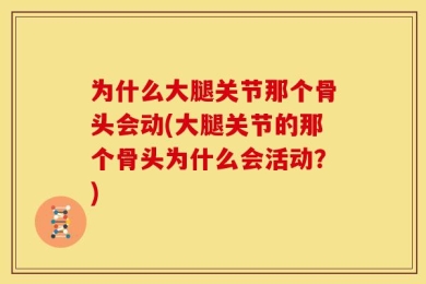 为什么大腿关节那个骨头会动(大腿关节的那个骨头为什么会活动？)