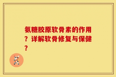 氨糖胶原软骨素的作用？详解软骨修复与保健？