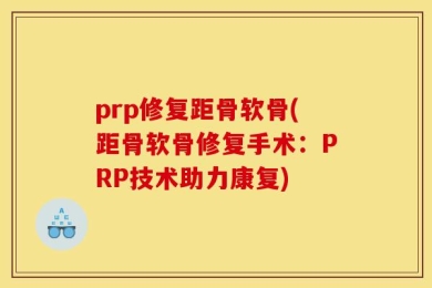 prp修复距骨软骨(距骨软骨修复手术：PRP技术助力康复)