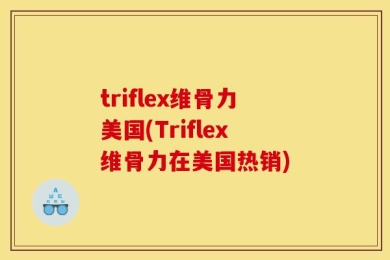 triflex维骨力美国(Triflex维骨力在美国热销)