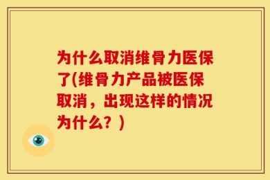 为什么取消维骨力医保了(维骨力产品被医保取消，出现这样的情况为什么？)