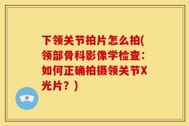 下领关节拍片怎么拍(领部骨科影像学检查：如何正确拍摄领关节X光片？)