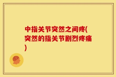中指关节突然之间疼(突然的指关节剧烈疼痛)