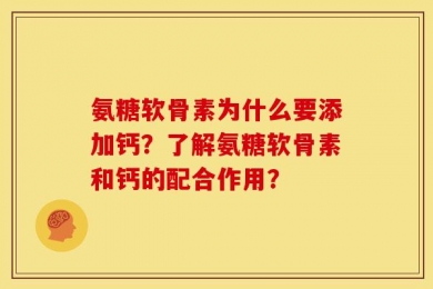氨糖软骨素为什么要添加钙？了解氨糖软骨素和钙的配合作用？
