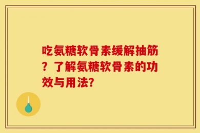 吃氨糖软骨素缓解抽筋？了解氨糖软骨素的功效与用法？