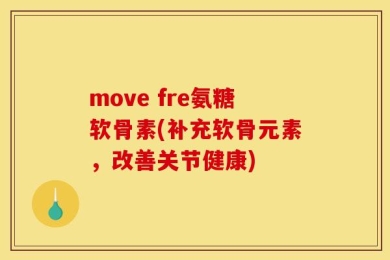 move fre氨糖软骨素(补充软骨元素，改善关节健康)