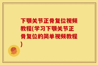 下颚关节正骨复位视频教程(学习下颚关节正骨复位的简单视频教程)