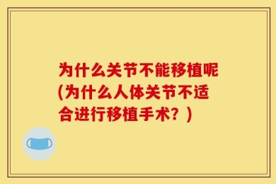 为什么关节不能移植呢(为什么人体关节不适合进行移植手术？)