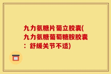 九力氨糖片葡立胶囊(九力氨糖葡萄糖胺胶囊：舒缓关节不适)