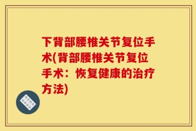 下背部腰椎关节复位手术(背部腰椎关节复位手术：恢复健康的治疗方法)
