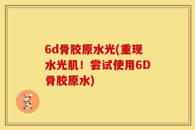 6d骨胶原水光(重现水光肌！尝试使用6D骨胶原水)