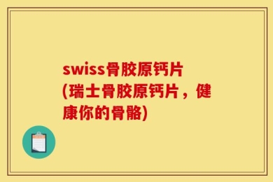 swiss骨胶原钙片(瑞士骨胶原钙片，健康你的骨骼)