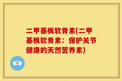 二甲基枫软骨素(二甲基枫软骨素：保护关节健康的天然营养素)