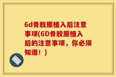 6d骨胶原植入后注意事项(6D骨胶原植入后的注意事项，你必须知道！)