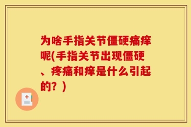 为啥手指关节僵硬痛痒呢(手指关节出现僵硬、疼痛和痒是什么引起的？)