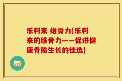 乐利来 维骨力(乐利来的维骨力——促进健康骨骼生长的佳选)