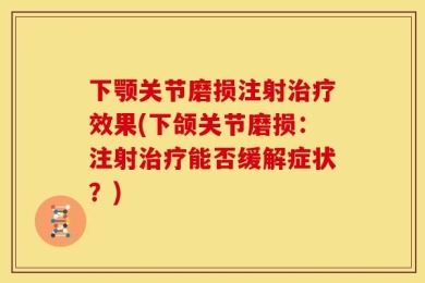 下颚关节磨损注射治疗效果(下颌关节磨损：注射治疗能否缓解症状？)