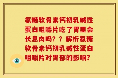 氨糖软骨素钙初乳碱性蛋白咀嚼片吃了胃里会长息肉吗？？解析氨糖软骨素钙初乳碱性蛋白咀嚼片对胃部的影响？