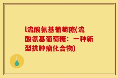 l流酸氨基葡萄糖(流酸氨基葡萄糖：一种新型抗肿瘤化合物)