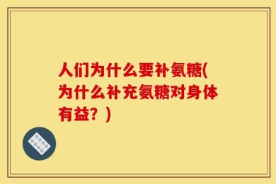 人们为什么要补氨糖(为什么补充氨糖对身体有益？)