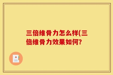 三倍维骨力怎么样(三倍维骨力效果如何？