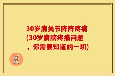 30岁肩关节阵阵疼痛(30岁肩膀疼痛问题，你需要知道的一切)