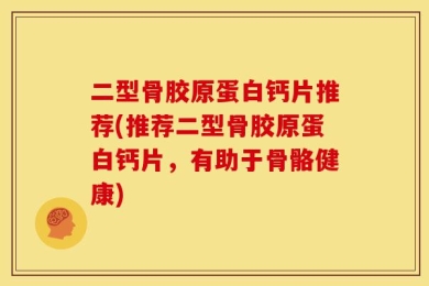 二型骨胶原蛋白钙片推荐(推荐二型骨胶原蛋白钙片，有助于骨骼健康)