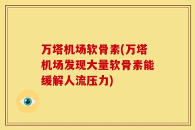 万塔机场软骨素(万塔机场发现大量软骨素能缓解人流压力)