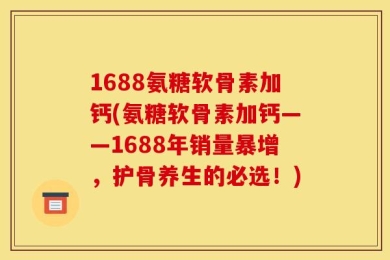 1688氨糖软骨素加钙(氨糖软骨素加钙——1688年销量暴增，护骨养生的必选！)