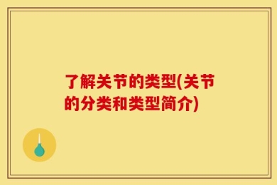 了解关节的类型(关节的分类和类型简介)