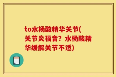 to水杨酸精华关节(关节炎福音？水杨酸精华缓解关节不适)