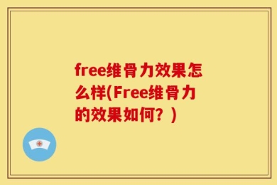 free维骨力效果怎么样(Free维骨力的效果如何？)