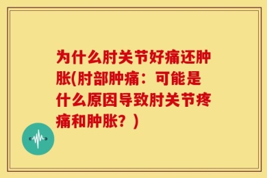 为什么肘关节好痛还肿胀(肘部肿痛：可能是什么原因导致肘关节疼痛和肿胀？)