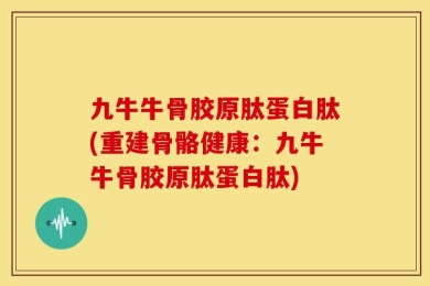 九牛牛骨胶原肽蛋白肽(重建骨骼健康：九牛牛骨胶原肽蛋白肽)