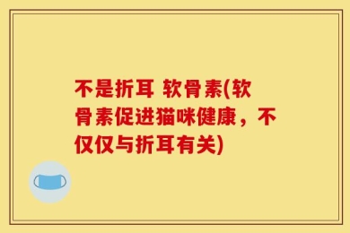 不是折耳 软骨素(软骨素促进猫咪健康，不仅仅与折耳有关)