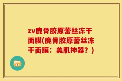 zv鹿骨胶原蕾丝冻干面膜(鹿骨胶原蕾丝冻干面膜：美肌神器？)