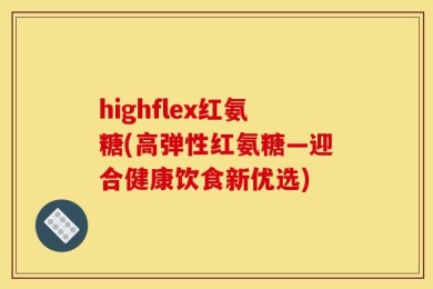highflex红氨糖(高弹性红氨糖—迎合健康饮食新优选)