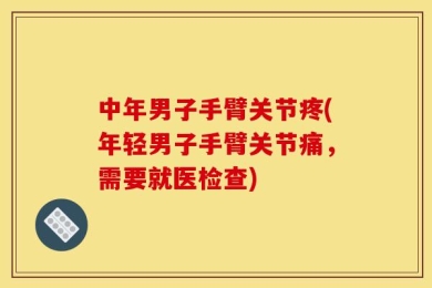 中年男子手臂关节疼(年轻男子手臂关节痛，需要就医检查)