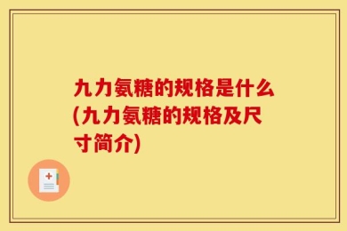 九力氨糖的规格是什么(九力氨糖的规格及尺寸简介)