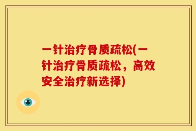 一针治疗骨质疏松(一针治疗骨质疏松，高效安全治疗新选择)