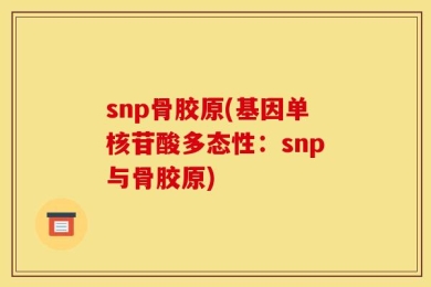 snp骨胶原(基因单核苷酸多态性：snp与骨胶原)